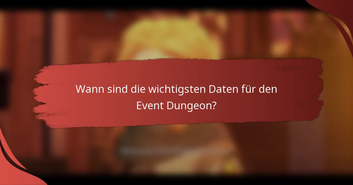 Wann sind die wichtigsten Daten für den Event Dungeon?
