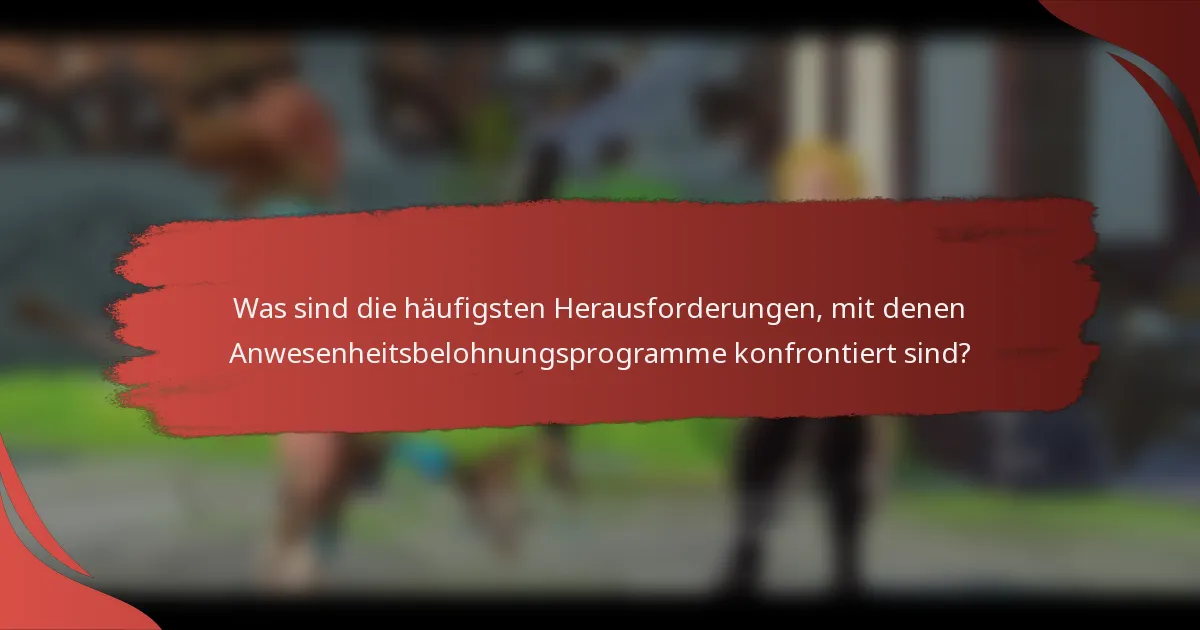 Was sind die häufigsten Herausforderungen, mit denen Anwesenheitsbelohnungsprogramme konfrontiert sind?