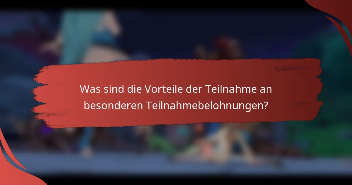 Was sind die Vorteile der Teilnahme an besonderen Teilnahmebelohnungen?