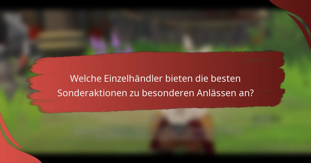Welche Einzelhändler bieten die besten Sonderaktionen zu besonderen Anlässen an?