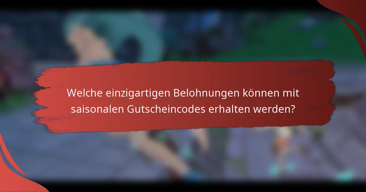 Welche einzigartigen Belohnungen können mit saisonalen Gutscheincodes erhalten werden?