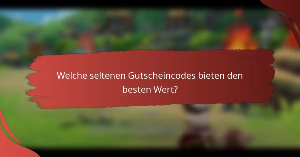 Welche seltenen Gutscheincodes bieten den besten Wert?