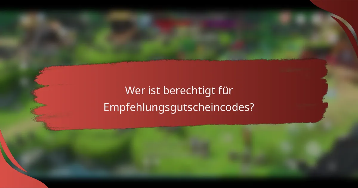Wer ist berechtigt für Empfehlungsgutscheincodes?