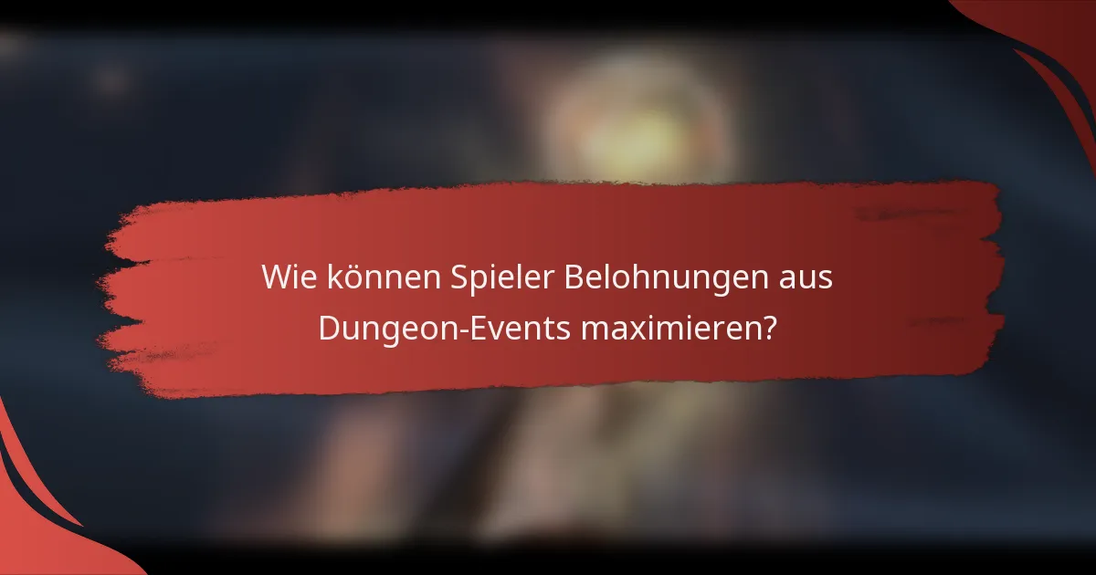 Wie können Spieler Belohnungen aus Dungeon-Events maximieren?