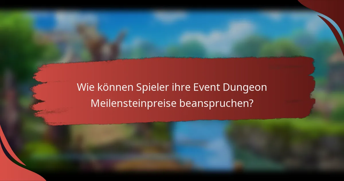 Wie können Spieler ihre Event Dungeon Meilensteinpreise beanspruchen?