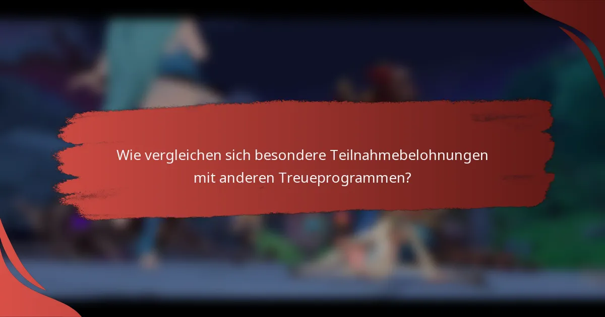 Wie vergleichen sich besondere Teilnahmebelohnungen mit anderen Treueprogrammen?